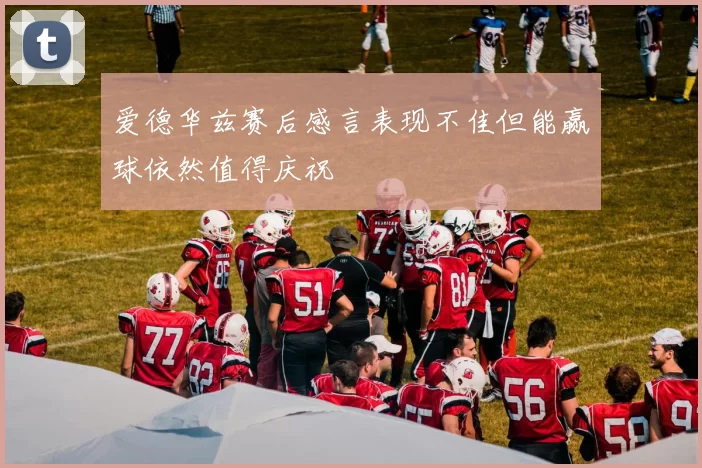 爱德华兹赛后感言表现不佳但能赢球依然值得庆祝