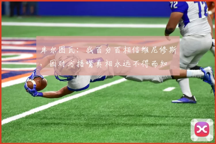 库尔图瓦：我百分百相信维尼修斯，因对方捂嘴真相永远不得而知