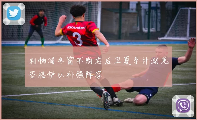 利物浦冬窗不购右后卫夏季计划免签格伊以补强阵容